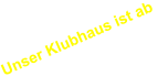 Unser Klubhaus ist ab